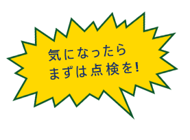 気になったらまずは点検を!